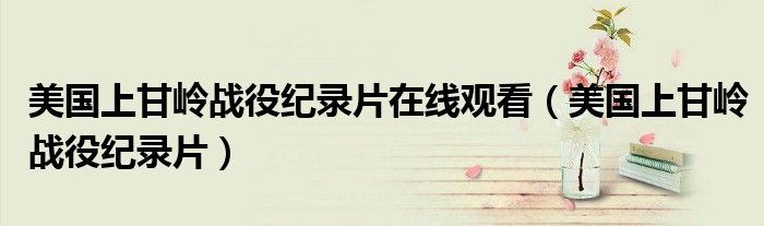 美国上甘岭战役纪录片在线观看(美国上甘岭战役纪录片)