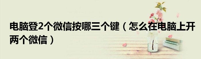 电脑登2个微信按哪三个键(怎么在电脑上开两个微信)