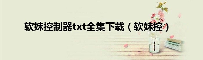 软妹控制器txt全集下载(软妹控)