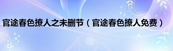 官途春色撩人之未删节(官途春色撩人免费)