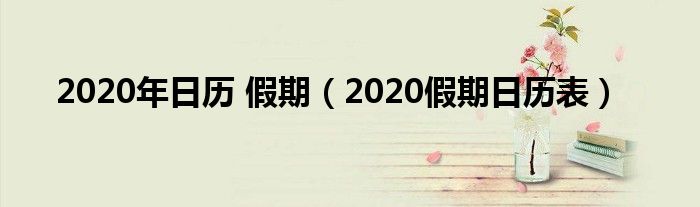2020年日历 假期(2020假期日历表)