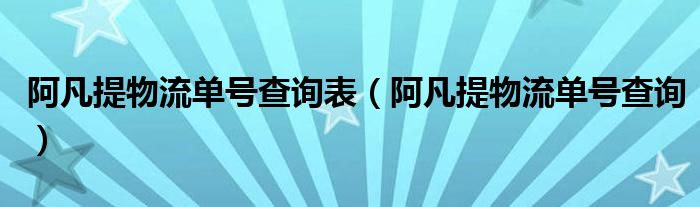 阿凡提物流单号查询表(阿凡提物流单号查询)