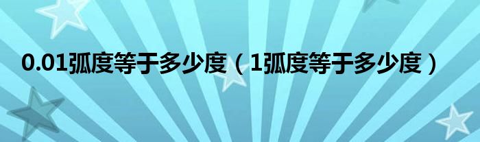 0.01弧度等于多少度(1弧度等于多少度)