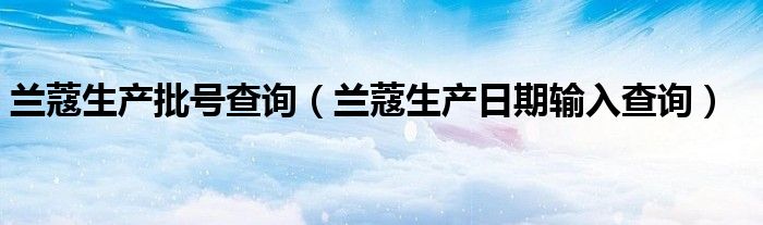 兰蔻生产批号查询(兰蔻生产日期输入查询)