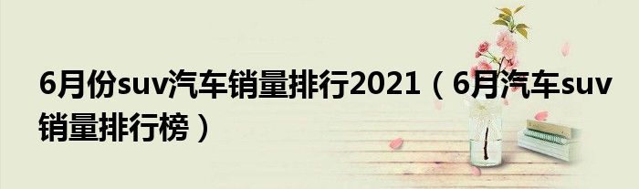 6月份suv汽车销量排行2021(6月汽车suv销量排行榜)