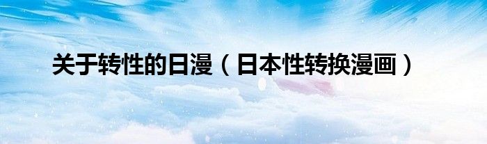关于转性的日漫(日本性转换漫画)