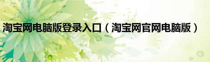 淘宝网电脑版登录入口(淘宝网官网电脑版)