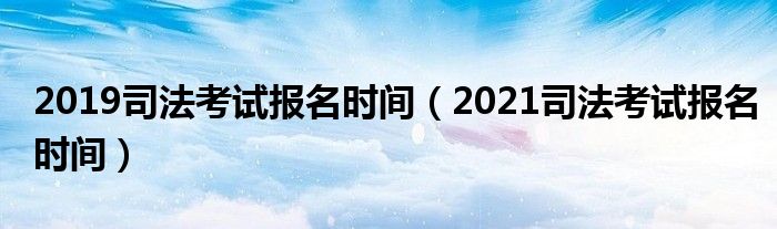 2019司法考试报名时间(2021司法考试报名时间)