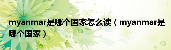 myanmar是哪个国家怎么读(myanmar是哪个国家)