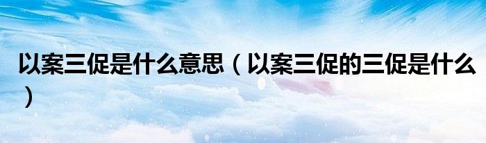 以案三促是什么意思(以案三促的三促是什么)