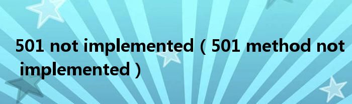 501 not implemented(501 method not implemented)