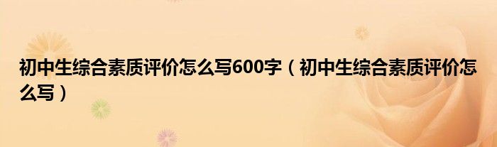 初中生综合素质评价怎么写600字(初中生综合素质评价怎么写)
