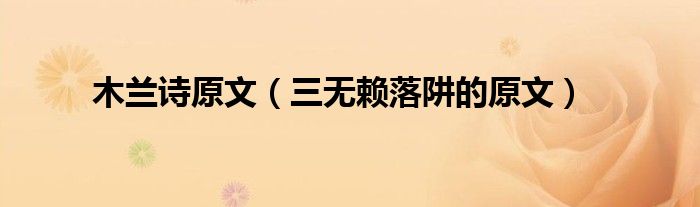 木兰诗原文(三无赖落阱的原文)