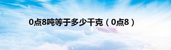 0点8吨等于多少千克(0点8)