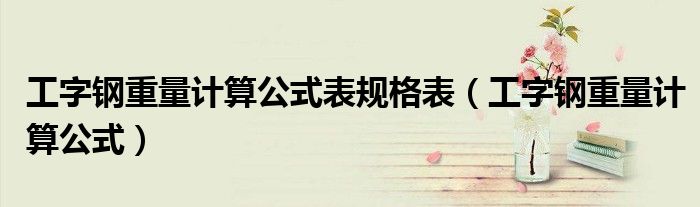 工字钢重量计算公式表规格表(工字钢重量计算公式)