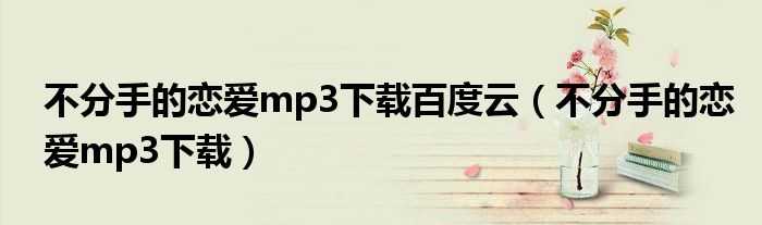 不分手的恋爱mp3下载百度云(不分手的恋爱mp3下载)