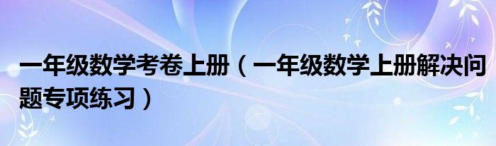 一年级数学考卷上册(一年级数学上册解决问题专项练习)