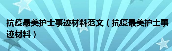 抗疫最美护士事迹材料范文(抗疫最美护士事迹材料)