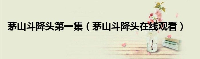 茅山斗降头第一集(茅山斗降头在线观看)