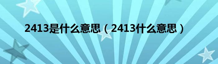 2413是什么意思(2413什么意思)