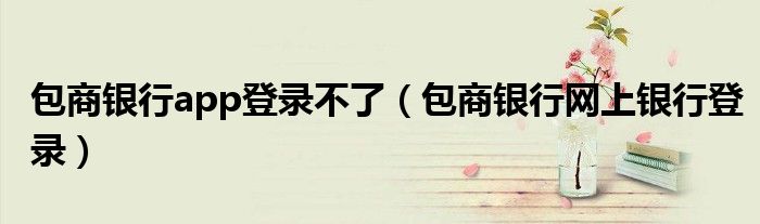 包商银行app登录不了(包商银行网上银行登录)