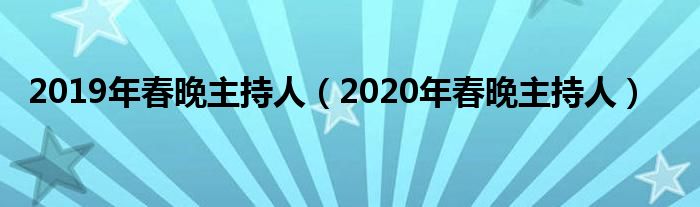 2019年春晚主持人(2020年春晚主持人)
