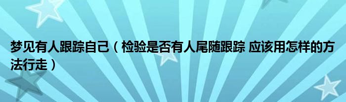 梦见有人跟踪自己(检验是否有人尾随跟踪 应该用怎样的方法行走)