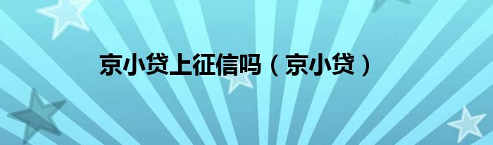 京小贷上征信吗（京小贷）