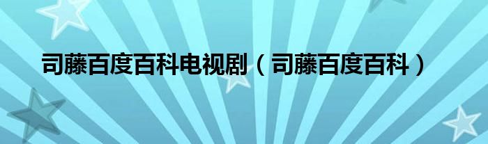 司藤百度百科电视剧(司藤百度百科)