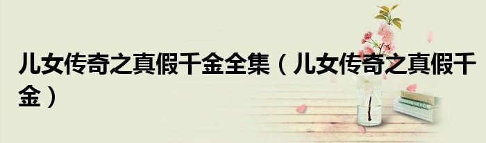儿女传奇之真假千金全集(儿女传奇之真假千金)