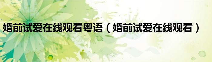 婚前试爱在线观看粤语(婚前试爱在线观看)
