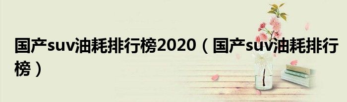 国产suv油耗排行榜2020（国产suv油耗排行榜）