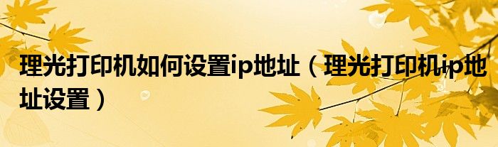 理光打印机如何设置ip地址（理光打印机ip地址设置）