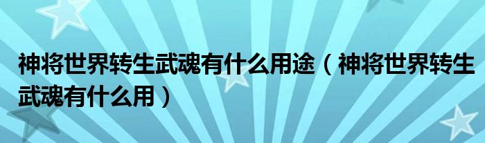 神将世界转生武魂有什么用途(神将世界转生武魂有什么用)