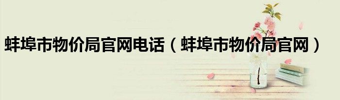 蚌埠市物价局官网电话(蚌埠市物价局官网)