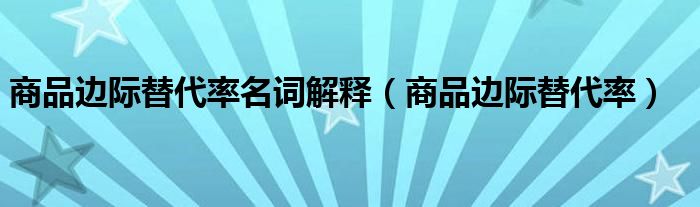 商品边际替代率名词解释(商品边际替代率)