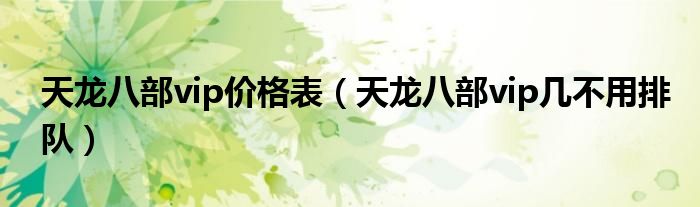 天龙八部vip价格表(天龙八部vip几不用排队)