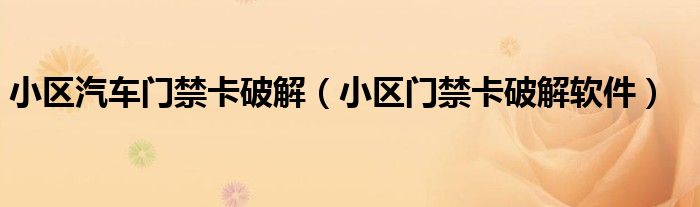 小区汽车门禁卡破解(小区门禁卡破解软件)