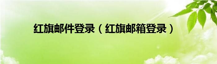 红旗邮件登录(红旗邮箱登录)