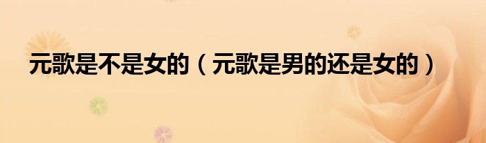元歌是不是女的(元歌是男的还是女的)