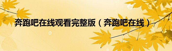 奔跑吧在线观看完整版(奔跑吧在线)