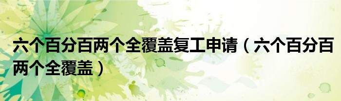 六个百分百两个全覆盖复工申请(六个百分百两个全覆盖)