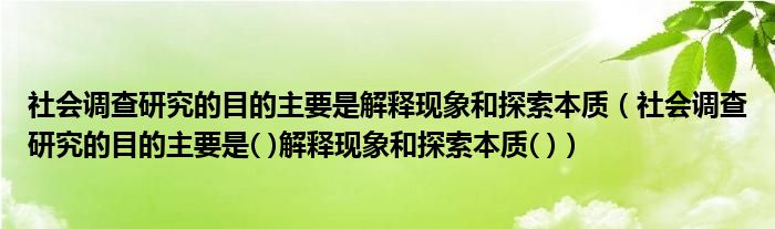 社会调查研究的目的主要是解释现象和探索本质(社会调查研究的目的主要是( )解释现象和探索本质( ))