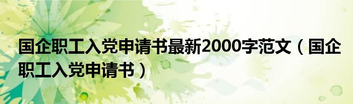 国企职工入党申请书最新2000字范文(国企职工入党申请书)