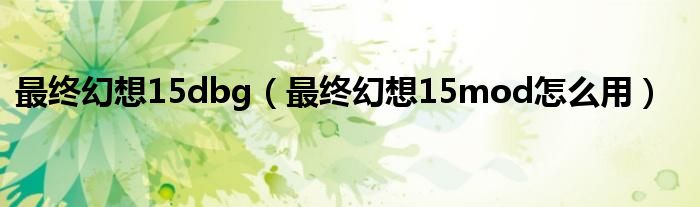 最终幻想15dbg(最终幻想15mod怎么用)
