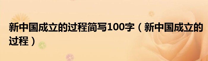 新中国成立的过程简写100字(新中国成立的过程)