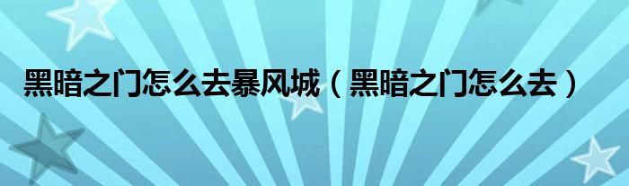 黑暗之门怎么去暴风城(黑暗之门怎么去)