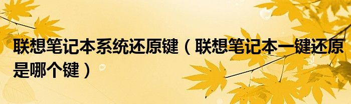 联想笔记本系统还原键(联想笔记本一键还原是哪个键)