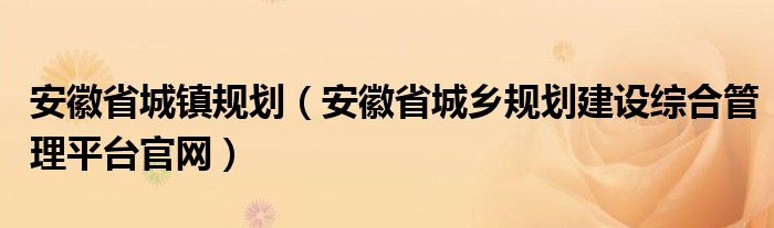 安徽省城镇规划(安徽省城乡规划建设综合管理平台官网)