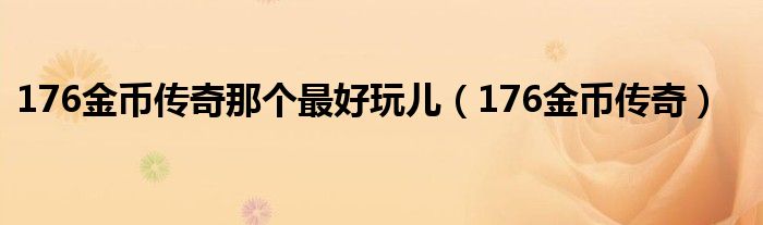 176金币传奇那个最好玩儿(176金币传奇)